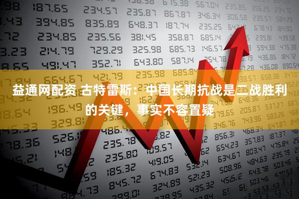 益通网配资 古特雷斯：中国长期抗战是二战胜利的关键，事实不容置疑