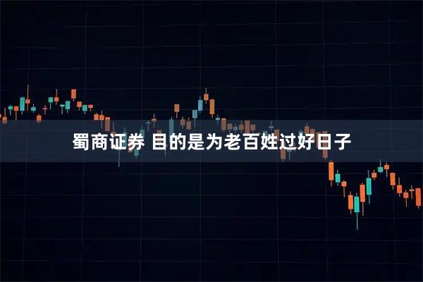 蜀商证券 目的是为老百姓过好日子