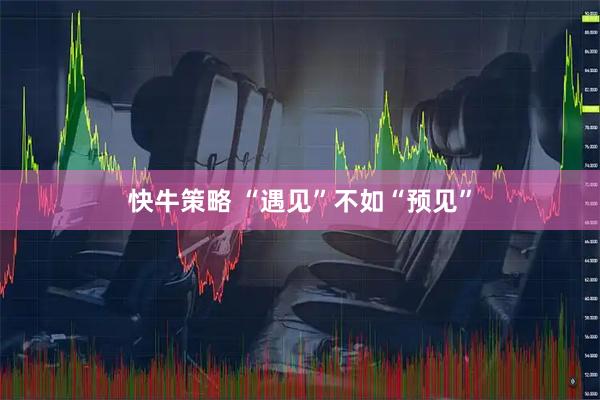 快牛策略 “遇见”不如“预见”