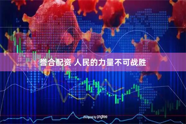 誉合配资 人民的力量不可战胜