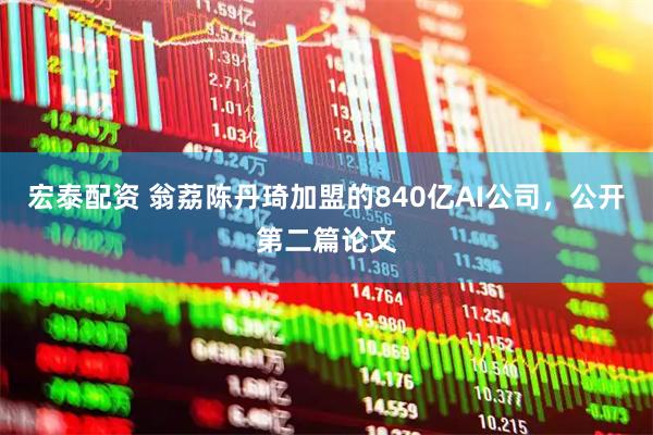 宏泰配资 翁荔陈丹琦加盟的840亿AI公司，公开第二篇论文