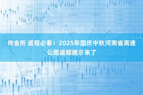 传金所 返程必看！2025年国庆中秋河南省高速公路返程提示来了