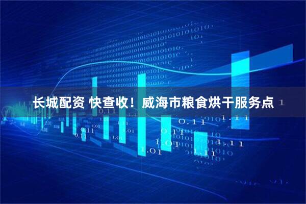 长城配资 快查收！威海市粮食烘干服务点
