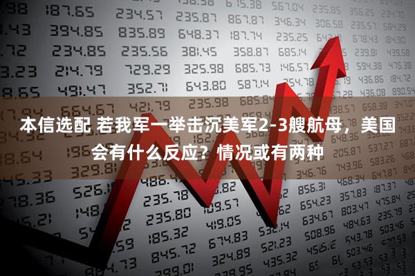 本信选配 若我军一举击沉美军2-3艘航母，美国会有什么反应？情况或有两种