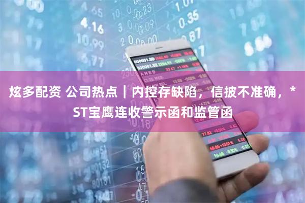 炫多配资 公司热点｜内控存缺陷，信披不准确，*ST宝鹰连收警示函和监管函